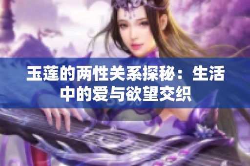 玉莲的两性关系探秘：生活中的爱与欲望交织