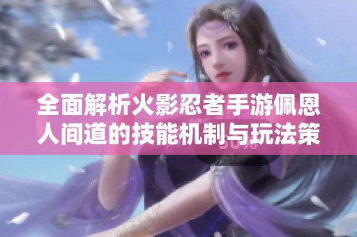 全面解析火影忍者手游佩恩人间道的技能机制与玩法策略
