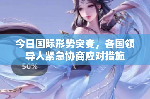 今日国际形势突变，各国领导人紧急协商应对措施