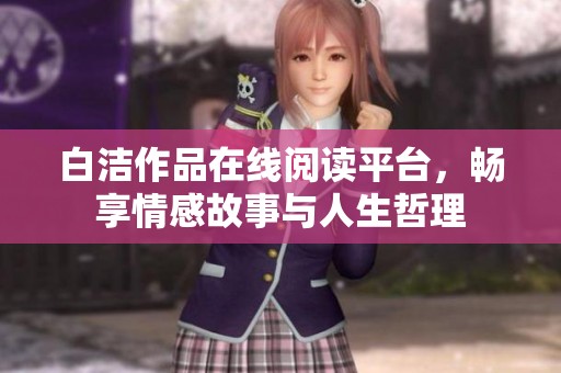 白洁作品在线阅读平台，畅享情感故事与人生哲理