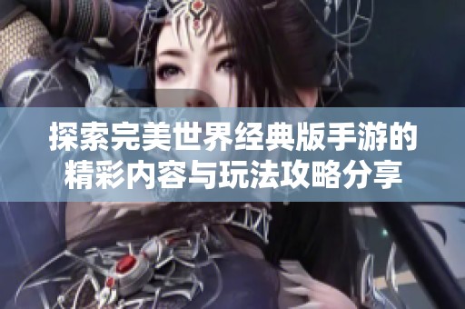 探索完美世界经典版手游的精彩内容与玩法攻略分享
