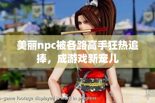 美丽npc被各路高手狂热追捧，成游戏新宠儿
