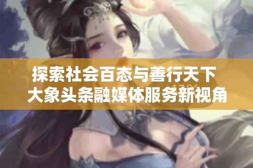 探索社会百态与善行天下 大象头条融媒体服务新视角