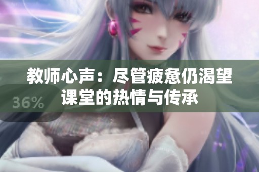 教师心声：尽管疲惫仍渴望课堂的热情与传承