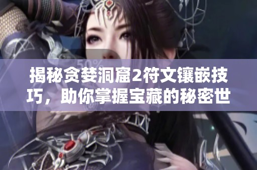 揭秘贪婪洞窟2符文镶嵌技巧，助你掌握宝藏的秘密世界