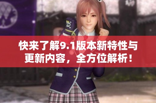 快来了解9.1版本新特性与更新内容，全方位解析！