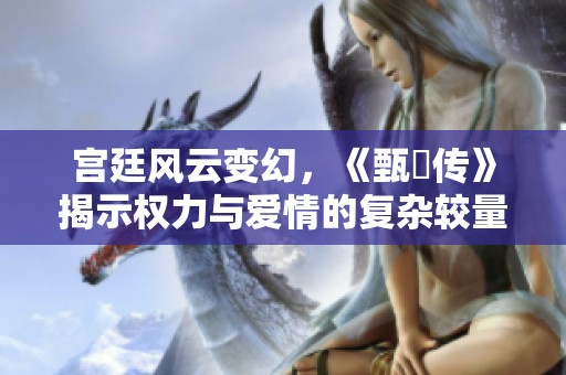 宫廷风云变幻，《甄嬛传》揭示权力与爱情的复杂较量
