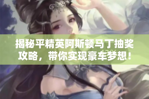揭秘平精英阿斯顿马丁抽奖攻略，带你实现豪车梦想！