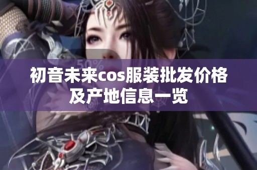 初音未来cos服装批发价格及产地信息一览
