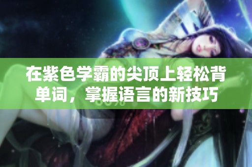 在紫色学霸的尖顶上轻松背单词，掌握语言的新技巧