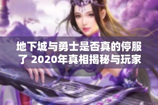 地下城与勇士是否真的停服了 2020年真相揭秘与玩家反响分析