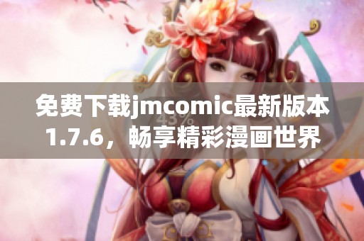 免费下载jmcomic最新版本1.7.6，畅享精彩漫画世界