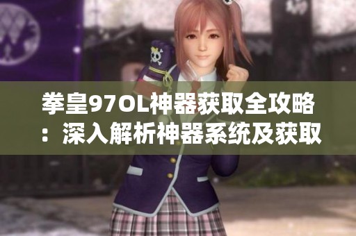 拳皇97OL神器获取全攻略：深入解析神器系统及获取方法