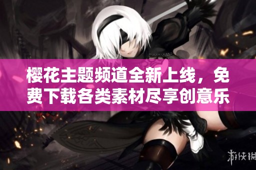 樱花主题频道全新上线，免费下载各类素材尽享创意乐趣