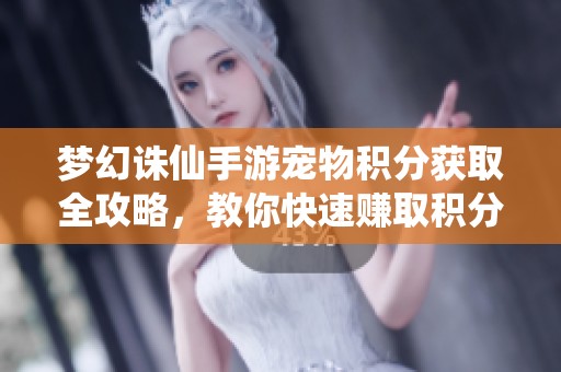 梦幻诛仙手游宠物积分获取全攻略，教你快速赚取积分的方法