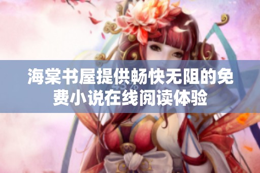 海棠书屋提供畅快无阻的免费小说在线阅读体验