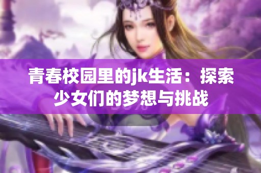 青春校园里的jk生活：探索少女们的梦想与挑战