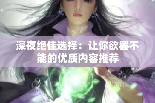 深夜绝佳选择：让你欲罢不能的优质内容推荐
