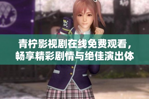青柠影视剧在线免费观看，畅享精彩剧情与绝佳演出体验