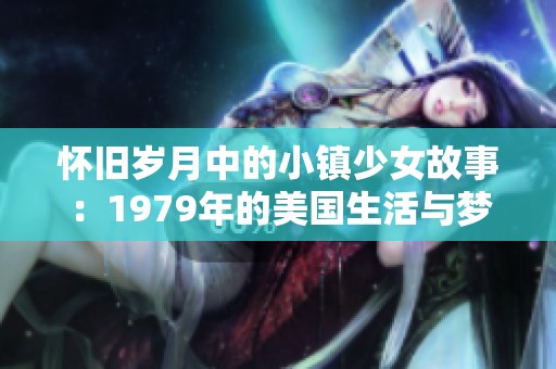 怀旧岁月中的小镇少女故事：1979年的美国生活与梦想