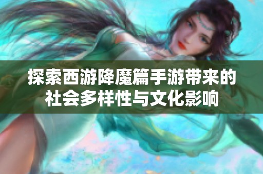 探索西游降魔篇手游带来的社会多样性与文化影响