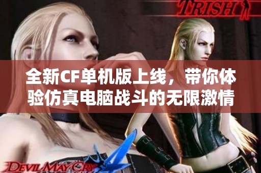 全新CF单机版上线，带你体验仿真电脑战斗的无限激情与挑战