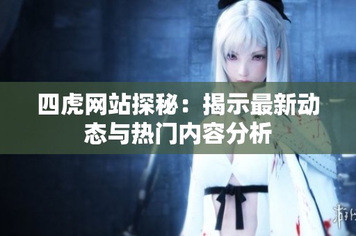 四虎网站探秘：揭示最新动态与热门内容分析