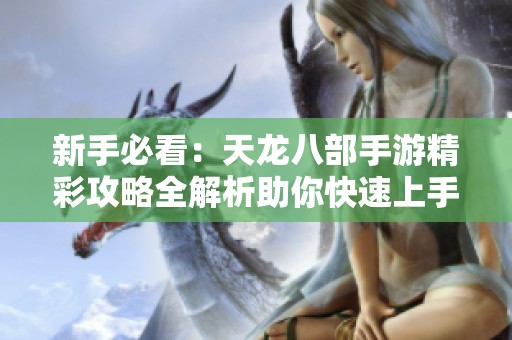 新手必看：天龙八部手游精彩攻略全解析助你快速上手