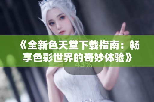 《全新色天堂下载指南：畅享色彩世界的奇妙体验》
