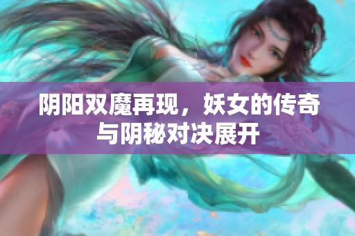 阴阳双魔再现，妖女的传奇与阴秘对决展开