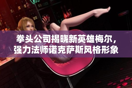拳头公司揭晓新英雄梅尔，强力法师诺克萨斯风格形象引人瞩目