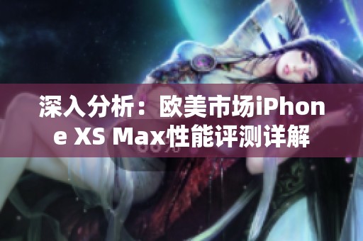 深入分析：欧美市场iPhone XS Max性能评测详解