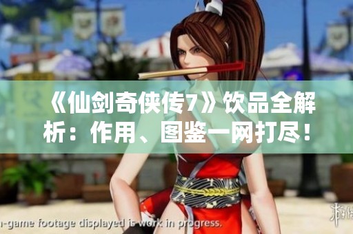 《仙剑奇侠传7》饮品全解析：作用、图鉴一网打尽！