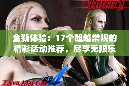 全新体验：17个超越常规的精彩活动推荐，尽享无限乐趣