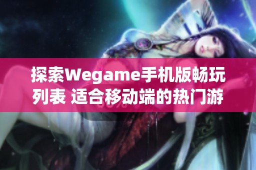 探索Wegame手机版畅玩列表 适合移动端的热门游戏推荐