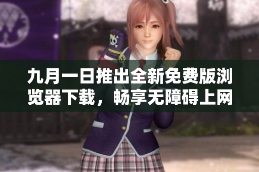 九月一日推出全新免费版浏览器下载，畅享无障碍上网体验