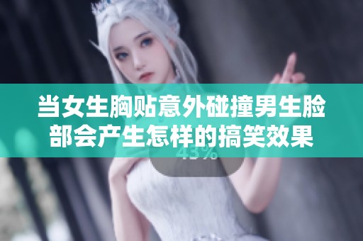 当女生胸贴意外碰撞男生脸部会产生怎样的搞笑效果