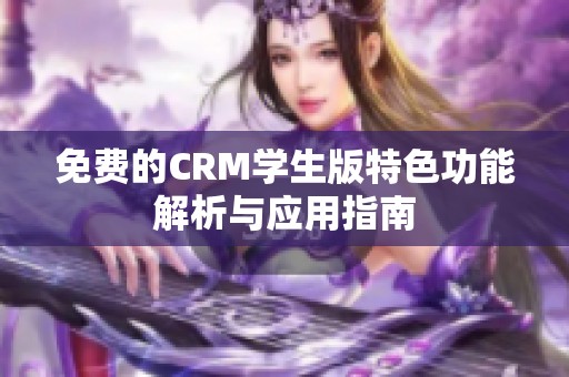 免费的CRM学生版特色功能解析与应用指南
