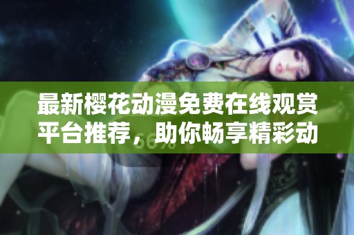 最新樱花动漫免费在线观赏平台推荐，助你畅享精彩动画世界