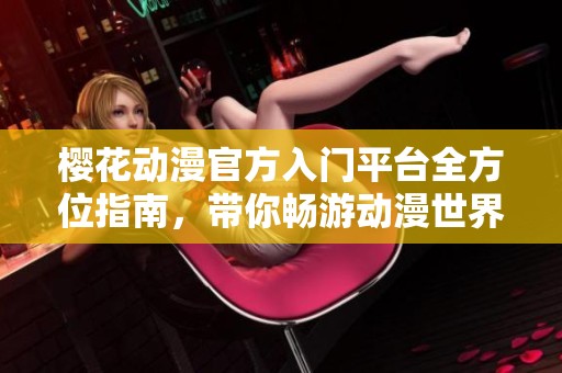 樱花动漫官方入门平台全方位指南，带你畅游动漫世界