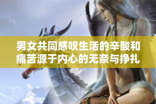 男女共同感叹生活的辛酸和痛苦源于内心的无奈与挣扎