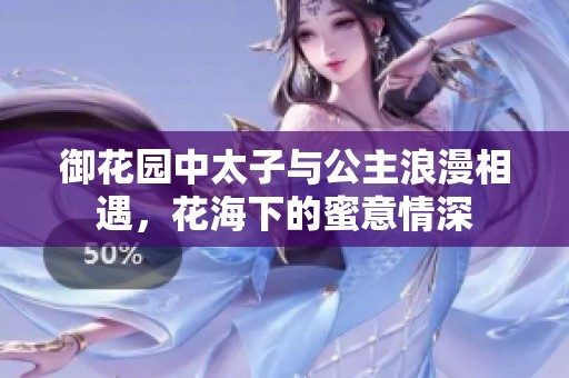 御花园中太子与公主浪漫相遇，花海下的蜜意情深