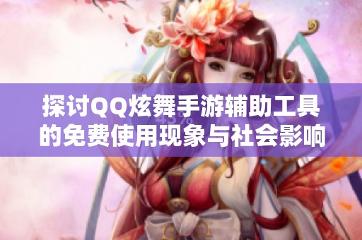 探讨QQ炫舞手游辅助工具的免费使用现象与社会影响分析