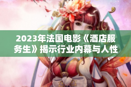 2023年法国电影《酒店服务生》揭示行业内幕与人性光辉