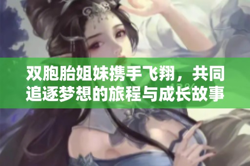 双胞胎姐妹携手飞翔，共同追逐梦想的旅程与成长故事