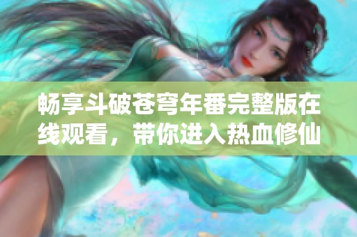 畅享斗破苍穹年番完整版在线观看，带你进入热血修仙之旅