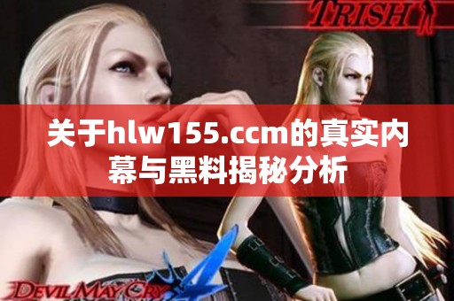 关于hlw155.ccm的真实内幕与黑料揭秘分析