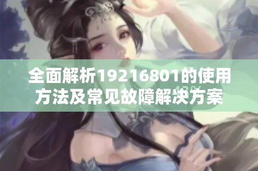 全面解析19216801的使用方法及常见故障解决方案
