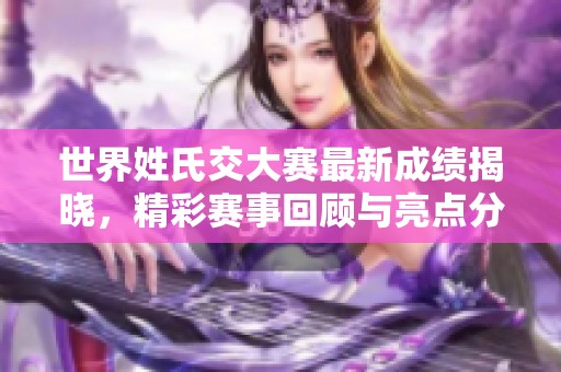 世界姓氏交大赛最新成绩揭晓，精彩赛事回顾与亮点分析