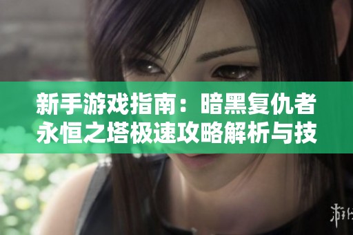 新手游戏指南：暗黑复仇者永恒之塔极速攻略解析与技巧分享